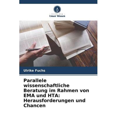 Parallele wissenschaftliche Beratung im Rahmen von EMA und HTA: Herausforderungen und Chancen, Taschenbuch von Ulrike Fuchs, Verlag Unser Wissen,