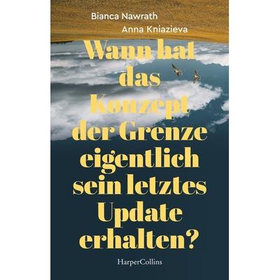 Wann hat das Konzept der Grenze eigentlich sein letztes Update erhalten?, Taschenbuch von Bianca Nawrath,Anna Kniazieva, HarperCollins Taschenbuch