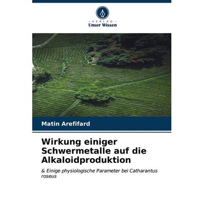 Wirkung einiger Schwermetalle auf die Alkaloidproduktion, Taschenbuch von Matin Arefifard, Verlag Unser Wissen, 978-620-6-60742-7