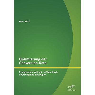 Optimierung der Conversion-Rate: Erfolgreicher Verkauf im Web durch überzeugende Strategien, Taschenbuch von Ellen Brick, Diplomica Verlag GmbH,
