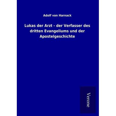 Lukas der Arzt - der Verfasser des dritten Evangeliums und der Apostelgeschichte, Gebundene Ausgabe von Adolf von Harnack, BoD - Books on Demand