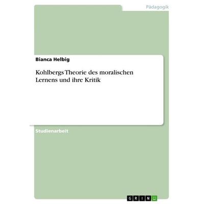 Kohlbergs Theorie des moralischen Lernens und ihre Kritik, Taschenbuch von Bianca Helbig, GRIN, 978-3-656-23826-3