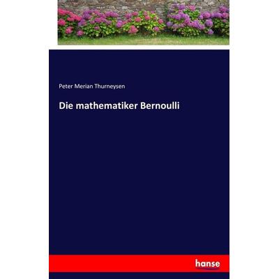 Die mathematiker Bernoulli, Taschenbuch von Peter Merian Thurneysen, Hansebooks, 978-3-7428-2796-8