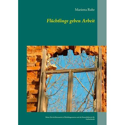 Flüchtlinge geben Arbeit, Taschenbuch von Marietta Rohr, BoD – Books on Demand, 978-3-7431-5344-8
