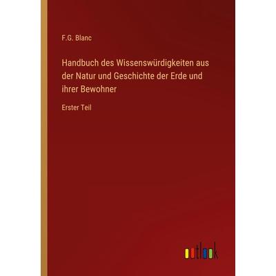 Handbuch des Wissenswürdigkeiten aus der Natur und Geschichte der Erde und ihrer Bewohner, Taschenbuch von F. G. Blanc, Outlook, 978-3-368-41992-9