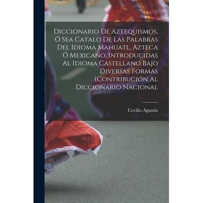 Diccionario de Aztequismos, ó sea catalo de las palabras del idioma mahuatl, azteca ó mexicano, introducidas al idioma castellano bajo diversas