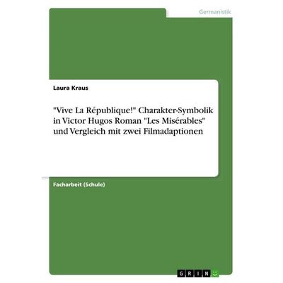 'Vive La République!' Charakter-Symbolik in Victor Hugos Roman 'Les Misérables' und Vergleich mit zwei Filmadaptionen, Taschenbuch von Laura Kraus,
