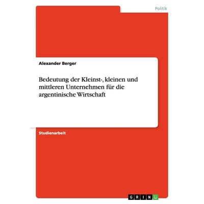 Bedeutung der Kleinst-, kleinen und mittleren Unternehmen für die argentinische Wirtschaft, Taschenbuch von Alexander Berger, GRIN, 978-3-640-38876-9