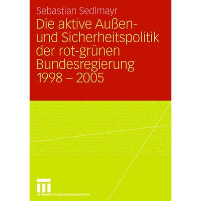Die aktive Außen- und Sicherheitspolitik der rot-grünen Bundesregierung 1998-2005, Taschenbuch von Sebastian Sedlmayr, VS Verlag für