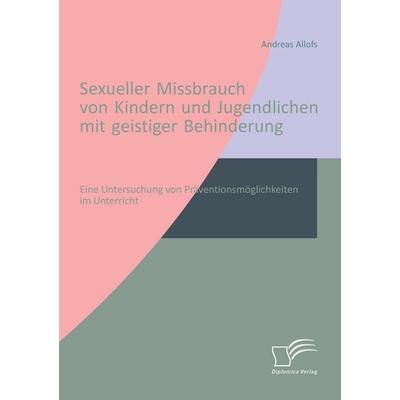 Sexueller Missbrauch von Kindern und Jugendlichen mit geistiger Behinderung: Eine Untersuchung von Präventionsmöglichkeiten im Unterricht, Taschenbuch