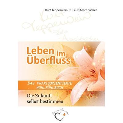 Leben im Überfluss - Die Zukunft selbst bestimmen, Taschenbuch von Kurt Tepperwein,Felix Aeschbacher, BoD – Books on Demand, 978-3-7357-3761-8