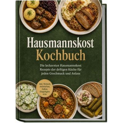 Hausmannskost Kochbuch: Die leckersten Hausmannskost Rezepte der deftigen Küche für jeden Geschmack und Anlass – inkl. Brotzeit, Aufstrichen, Soßen,