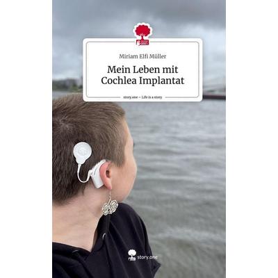 Mein Leben mit Cochlea Implantat. Life is a Story - story.one, Gebundene Ausgabe von Miriam Elfi Müller, Story.one publishing, 978-3-7108-2842-3