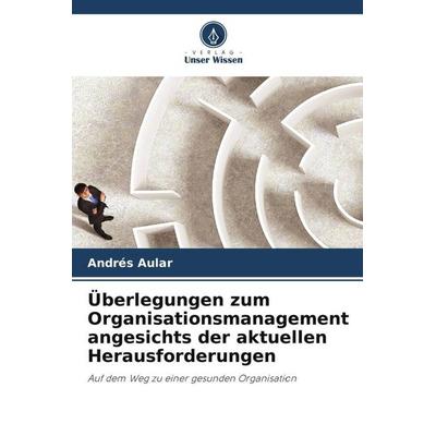 Überlegungen zum Organisationsmanagement angesichts der aktuellen Herausforderungen, Taschenbuch von Andrés Aular, Verlag Unser Wissen,