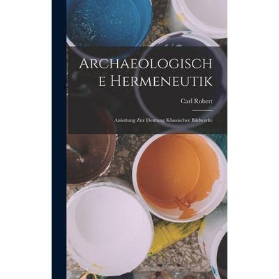 Archaeologische Hermeneutik; Anleitung zur Deutung klassischer Bildwerke, Gebundene Ausgabe von Carl Robert, Tradd Street Press, 978-1-01-743288-6