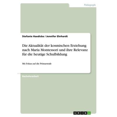 Die Aktualität der kosmischen Erziehung nach Maria Montessori und ihre Relevanz für die heutige Schulbildung, Taschenbuch von Stefanie