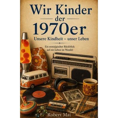 Wir Kinder der 1970er Jahre, Taschenbuch von Robert Mai, Buchwerk, 978-3-694-71065-3