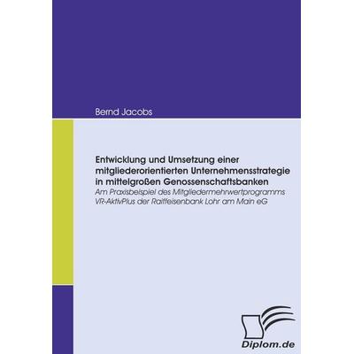Entwicklung und Umsetzung einer mitgliederorientierten Unternehmensstrategie in mittelgroßen Genossenschaftsbanken, Taschenbuch von Bernd Jacobs,