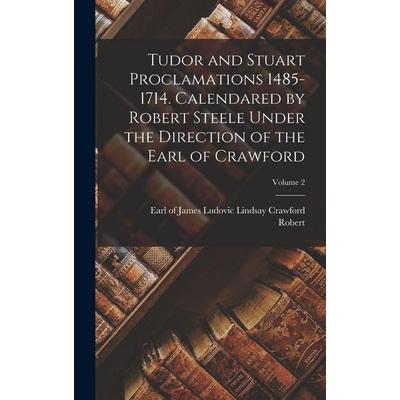 Tudor and Stuart Proclamations 1485-1714. Calendared by Robert Steele Under the Direction of the Earl of Crawford; Volume 2, Gebundene Ausgabe von