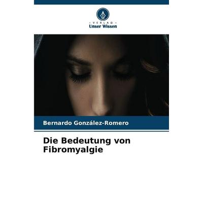 Die Bedeutung von Fibromyalgie, Taschenbuch von Bernardo González-Romero, Verlag Unser Wissen