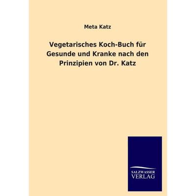 Vegetarisches Koch-Buch für Gesunde und Kranke nach den Prinzipien von Dr. Katz, Taschenbuch von Meta Katz, Salzwasser, 978-3-8460-0820-1