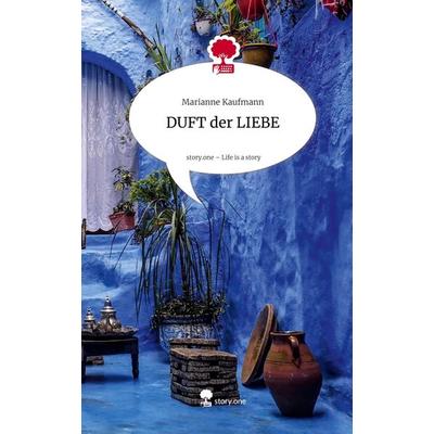 DUFT der LIEBE. Life is a Story - story.one, Gebundene Ausgabe von Marianne Kaufmann, Storylution, 978-3-7118-1063-2