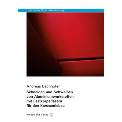 Schneiden und Schweißen von Aluminiumwerkstoffen mit Festkörperlasern für den Karosseriebau, Taschenbuch von Andreas Bachhofer, Utz, Herbert,