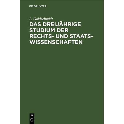 Das dreijährige Studium der Rechts- und Staats-Wissenschaften, Gebundene Ausgabe von L. Goldschmidt, De Gruyter, 978-3-11-127807-0