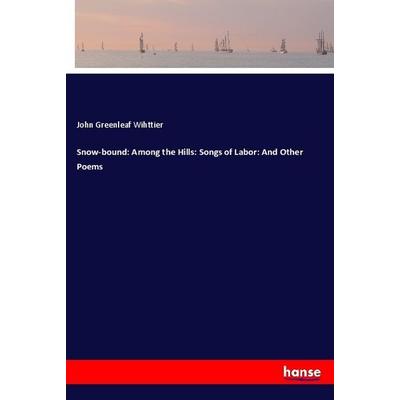Snow-bound: Among the Hills: Songs of Labor: And Other Poems, Taschenbuch von John Greenleaf Wihttier, Hansebooks, 978-3-337-25498-8