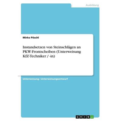 Instandsetzen von Steinschlägen an PKW-Frontscheiben (Unterweisung KfZ-Techniker / -in), Taschenbuch von Mirko Pöschl, GRIN, 978-3-638-59897-2