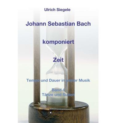 Johann Sebastian Bach komponiert Zeit, Taschenbuch von Ulrich Siegele, Tredition, 978-3-7469-1532-6