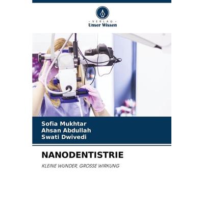 Nanodentistrie, Taschenbuch von Sofia Mukhtar,Ahsan Abdullah,Swati Dwivedi, Verlag Unser Wissen, 978-620-8-31372-2