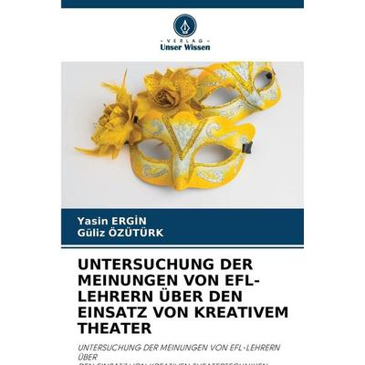UNTERSUCHUNG DER MEINUNGEN VON EFL-LEHRERN ÜBER DEN EINSATZ VON KREATIVEM THEATER, Taschenbuch von Yasin Erg¿N,Guliz Ozuturk, Verlag Unser Wissen,