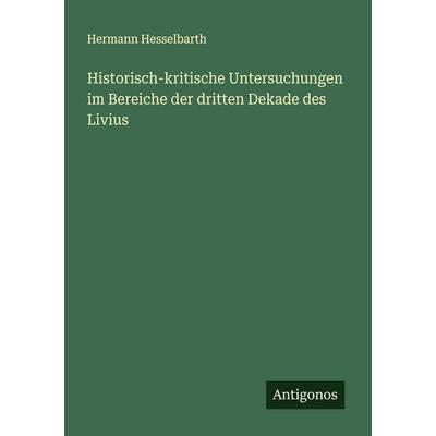 Historisch-kritische Untersuchungen im Bereiche der dritten Dekade des Livius, Taschenbuch von Hermann Hesselbarth, Antigonos Verlag,