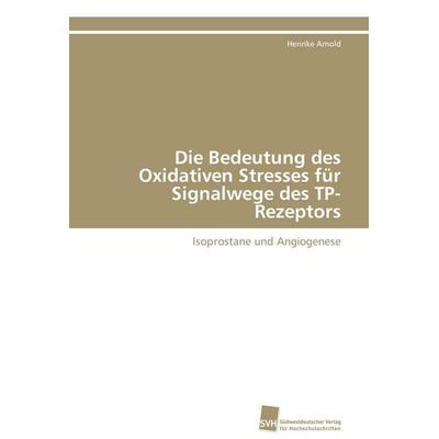Die Bedeutung des Oxidativen Stresses für Signalwege des TP-Rezeptors, Taschenbuch von Henrike Arnold, Südwestdeutscher Verlag für Hochschulschriften,