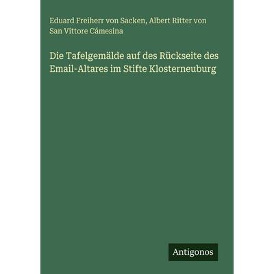 Die Tafelgemälde auf des Rückseite des Email-Altares im Stifte Klosterneuburg, Gebundene Ausgabe von Eduard Freiherr Sacken,Albert Ritter San Vittore