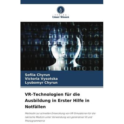 VR-Technologien für die Ausbildung in Erster Hilfe in Notfällen, Taschenbuch von Sofiia Chyrun,Victoria Vysotska,Lyubomyr Chyrun, Verlag Unser Wissen,