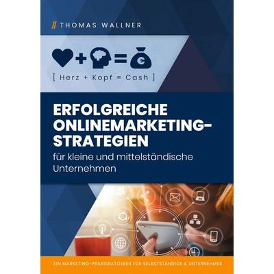 Herz+Kopf=Cash: Erfolgreiche Onlinemarketingstrategien für kleine & mittelständische Unternehmen, Taschenbuch von Thomas Wallner, BoD – Books on