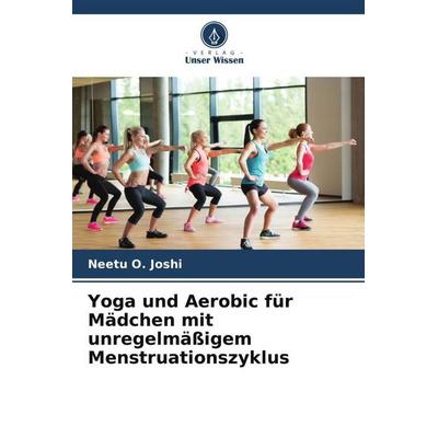 Joshi, N: Yoga und Aerobic für Mädchen mit unregelmäßigem Me, Taschenbuch von Neetu O. Joshi, Verlag Unser Wissen, 978-620-8-99316-0