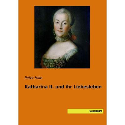 Katharina II. und ihr Liebesleben, Taschenbuch von Peter Hille, Saxoniabuch.de, 978-3-95770-550-1