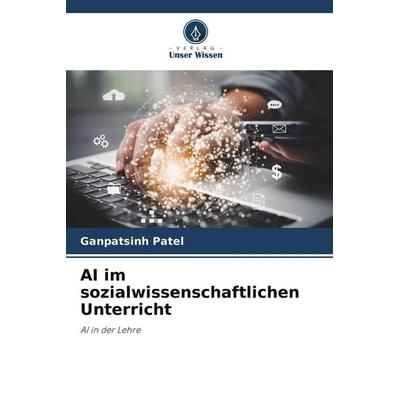 AI im sozialwissenschaftlichen Unterricht, Taschenbuch von Ganpatsinh Patel, Verlag Unser Wissen, 978-620-9-64645-4