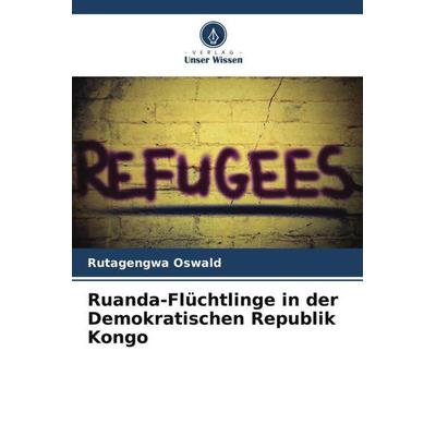 Ruanda-Flüchtlinge in der Demokratischen Republik Kongo, Taschenbuch von Rutagengwa Oswald, Verlag Unser Wissen, 978-620-5-39049-8