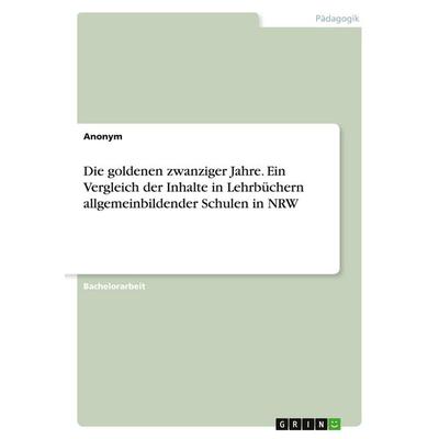 Die goldenen zwanziger Jahre. Ein Vergleich der Inhalte in Lehrbüchern allgemeinbildender Schulen in NRW, Taschenbuch von Anonymous, GRIN,