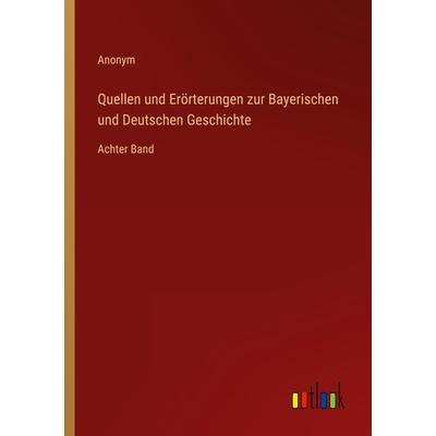 Quellen und Erörterungen zur Bayerischen und Deutschen Geschichte, Taschenbuch von Anonym, Outlook, 978-3-368-01432-2