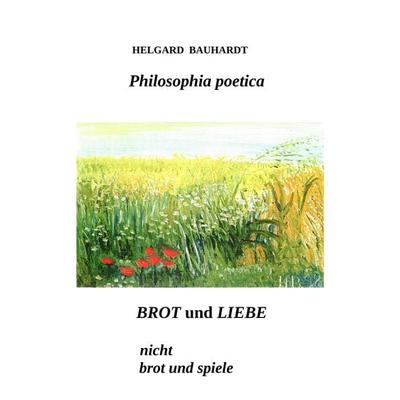 Brot und Liebe, nicht Brot und Spiele, Taschenbuch von Helgard Bauhardt, Tredition, 978-3-384-08841-3