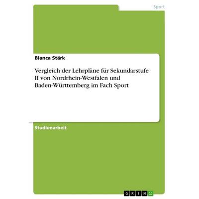 Vergleich der Lehrpläne für Sekundarstufe II von Nordrhein-Westfalen und Baden-Württemberg im Fach Sport, Taschenbuch von Bianca Stärk, GRIN,