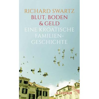 Blut, Boden & Geld – Eine kroatische Familiengeschichte, Gebundene Ausgabe von Richard Swartz, S. Fischer Verlag