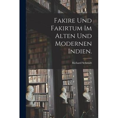 Fakire und Fakirtum im alten und modernen Indien., Taschenbuch von Richard Schmidt, Legare Street Press, 978-1-01-601585-1