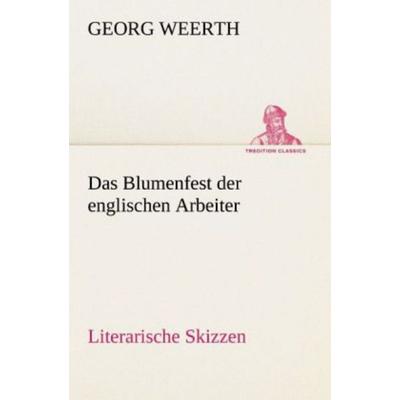 Das Blumenfest der englischen Arbeiter. Literarische Skizzen, Taschenbuch von Georg Weerth, Tredition, 978-3-8424-1461-7
