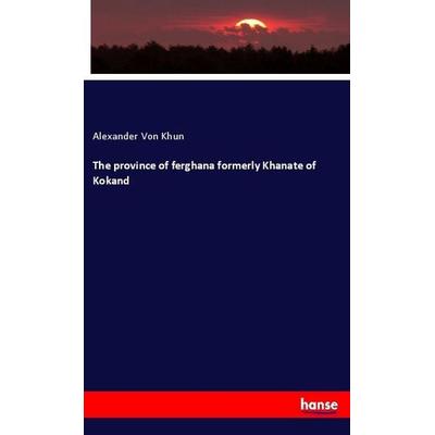The province of ferghana formerly Khanate of Kokand, Taschenbuch von Alexander Khun, Hansebooks, 978-3-337-93652-5